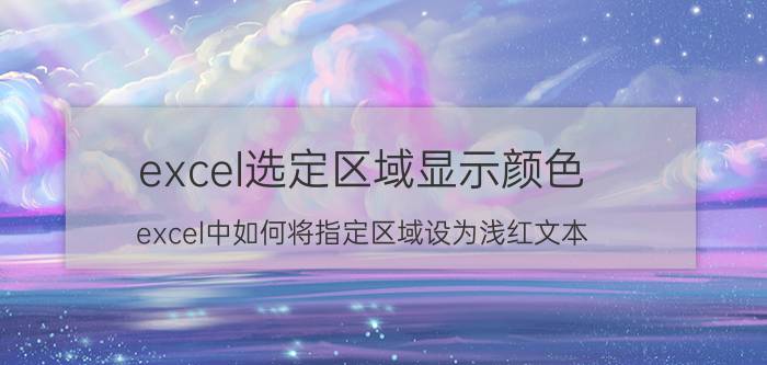 excel选定区域显示颜色 excel中如何将指定区域设为浅红文本？